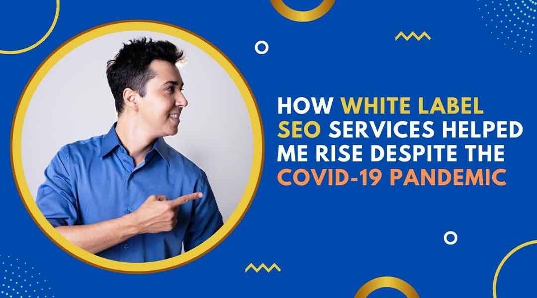 How White Label SEO Services Helped Me Rise Despite the COVID-19 Pandemic