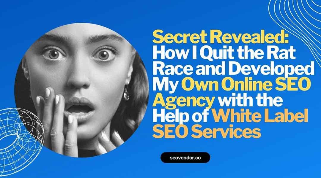 Secret Revealed: How I Quit the Rat Race and Developed My Own Online SEO Agency with the Help of White Label SEO Services