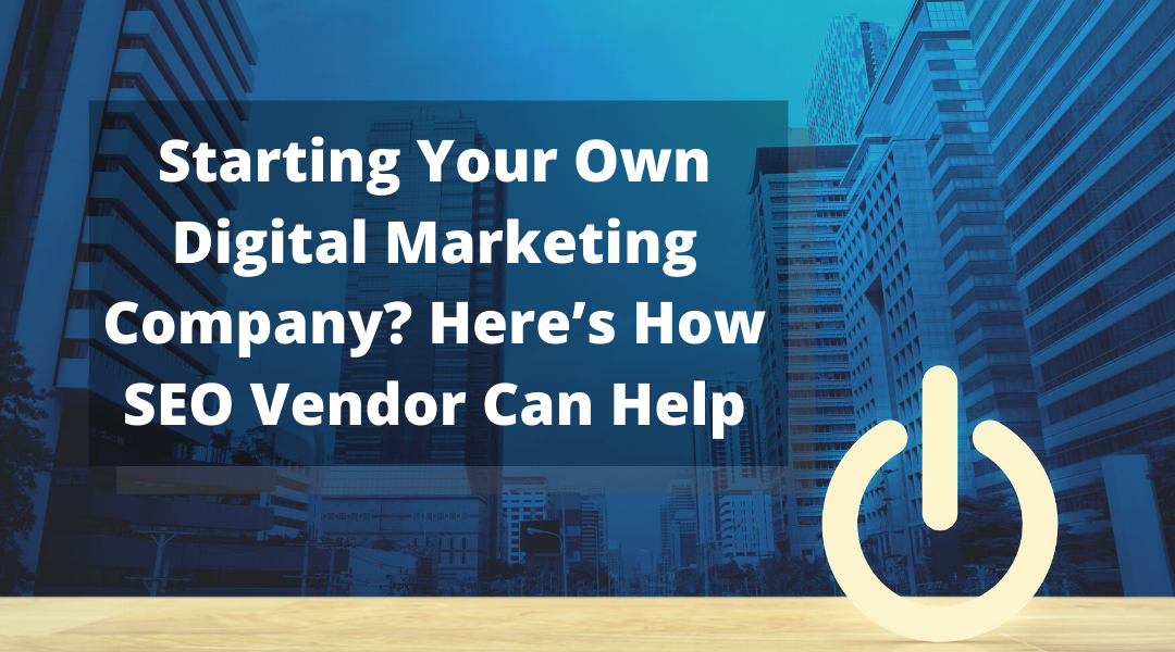 Starting Your Own Digital Marketing Company? Here’s How SEO Vendor Can Help