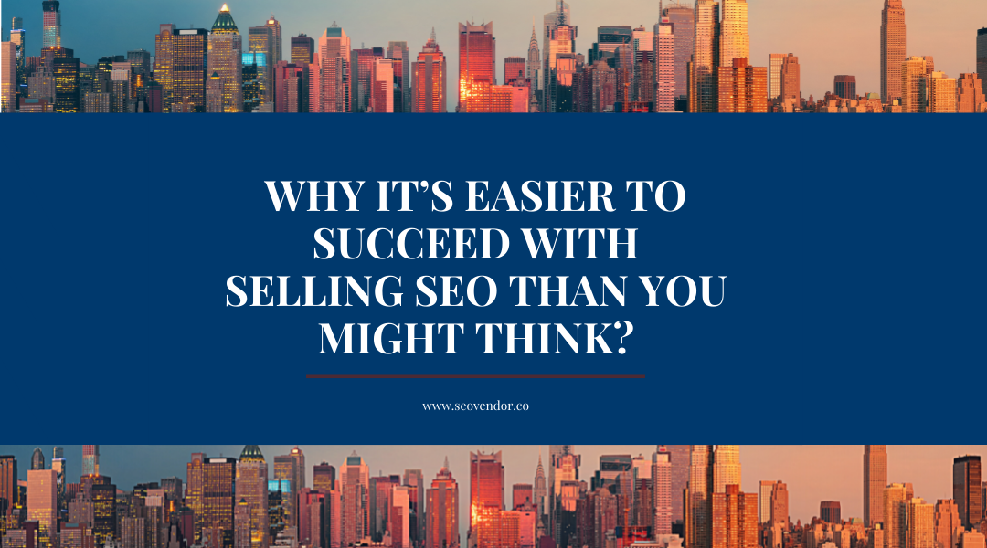 Why It’s Easier to Succeed With Selling SEO Than You Might Think?