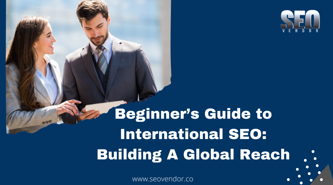 Beginner’s Guide to International SEO: Building A Global Reach