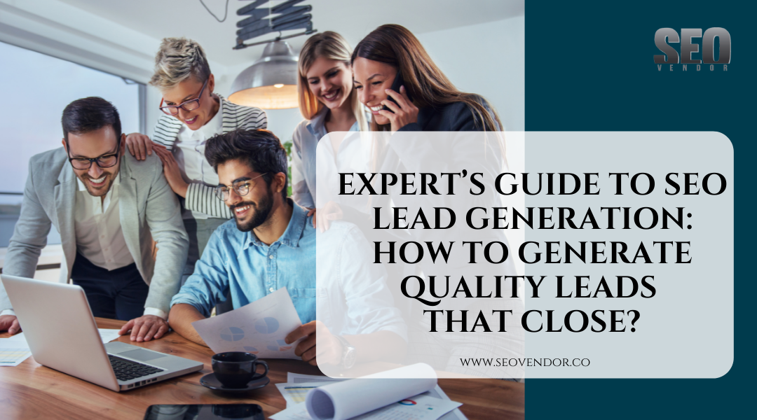 Expert’s Guide to SEO Lead Generation: How to Generate Quality Leads that Close?