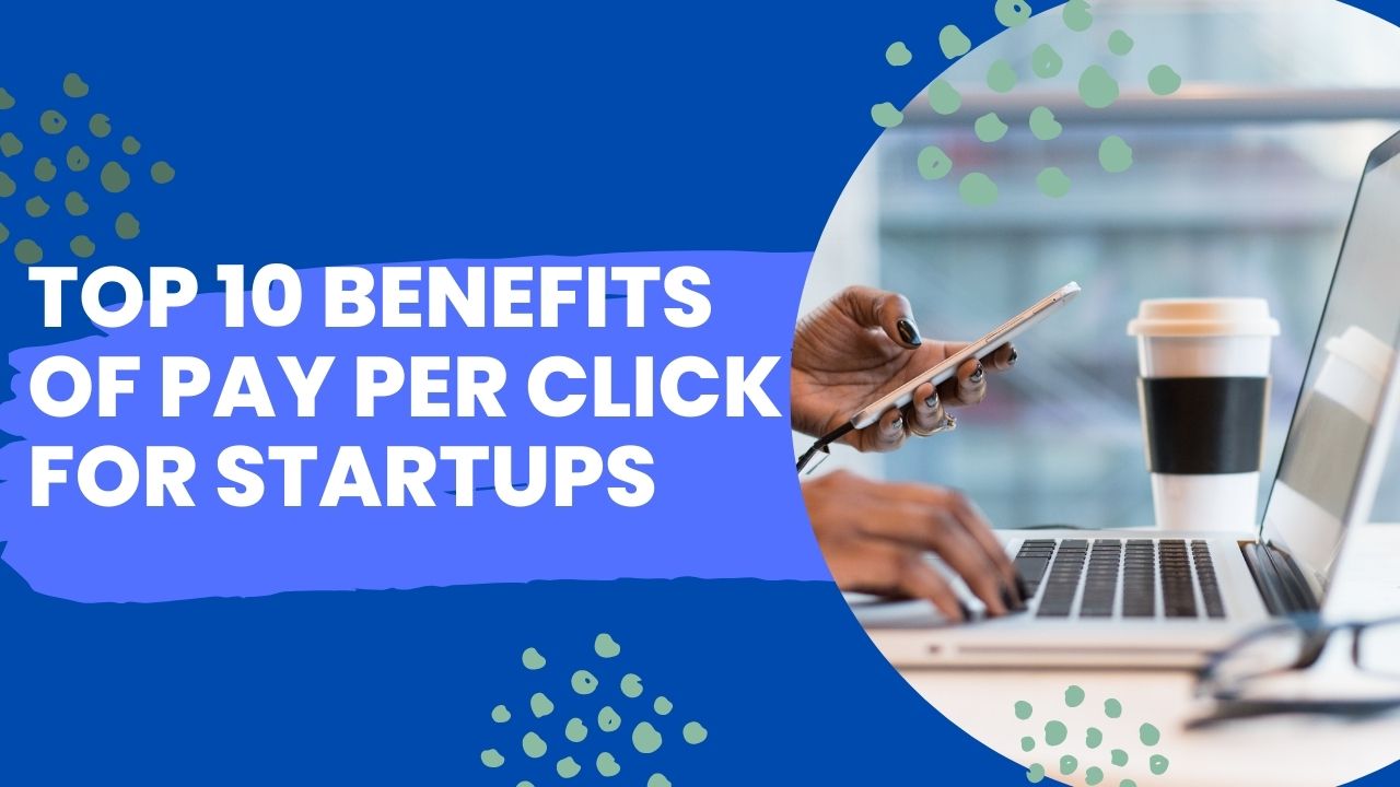 Top 10 Benefits of Pay Per Click for Startups
