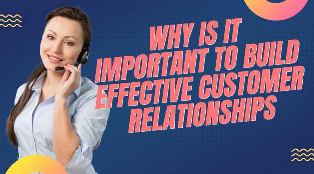 Why Is It Important To Build Effective Customer Relationships