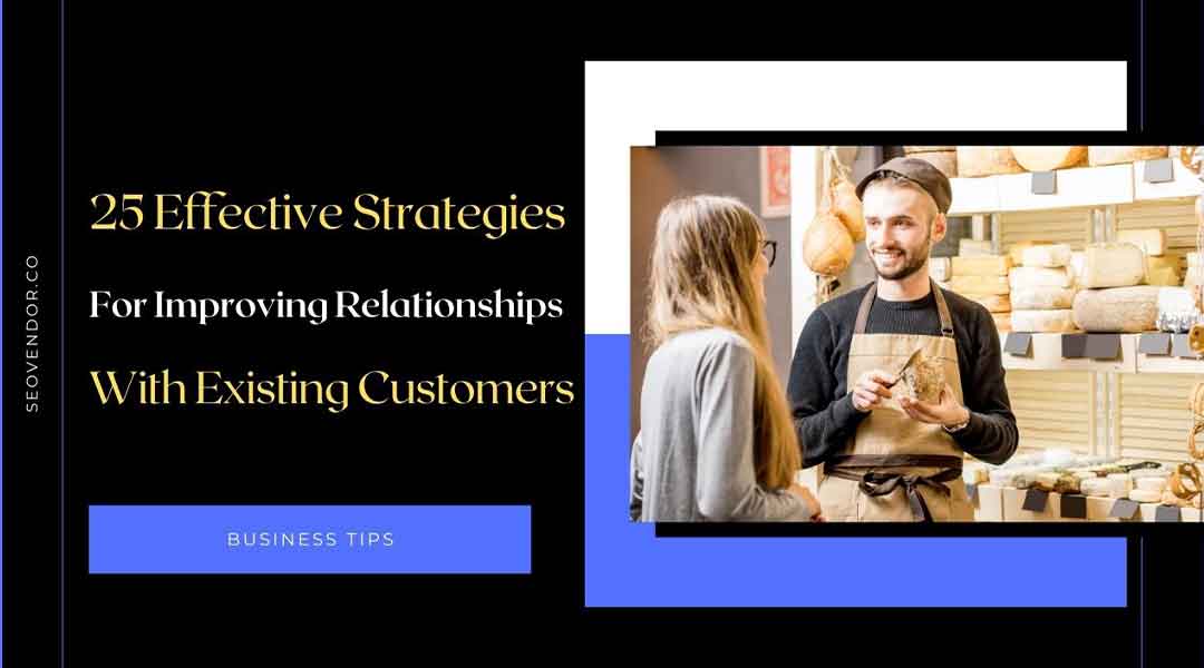 25 Effective Strategies For Improving Relationships With Existing Customers