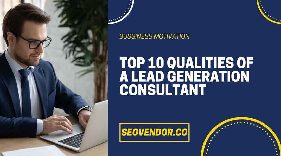 Top 10 Qualities of A Lead Generation Consultant