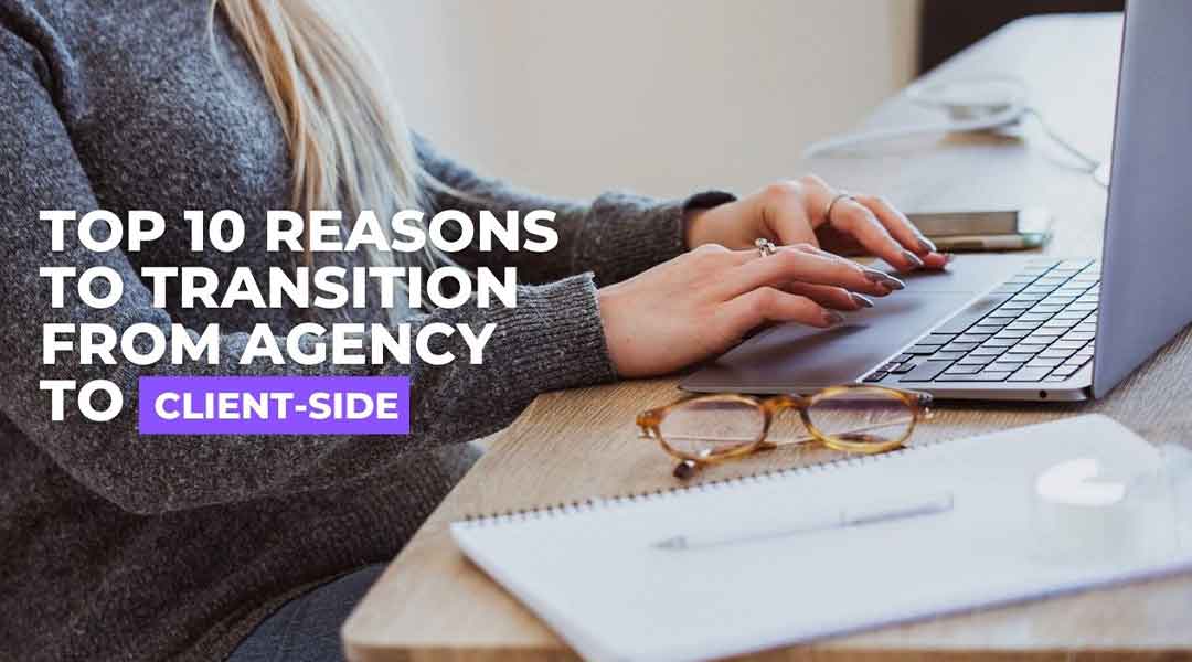Top 10 Reasons To Transition From Agency to Client-Side