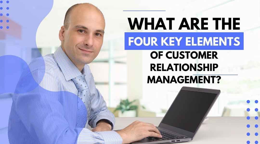 What Are The Four Key Elements of Customer Relationship Management?