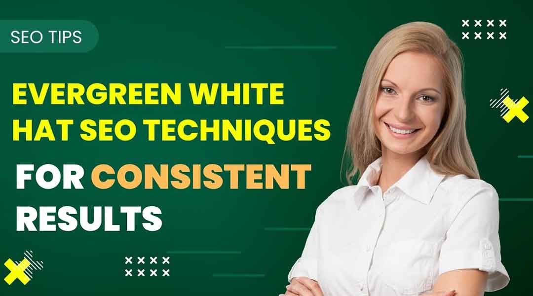 Evergreen White Hat SEO Techniques for Consistent Results