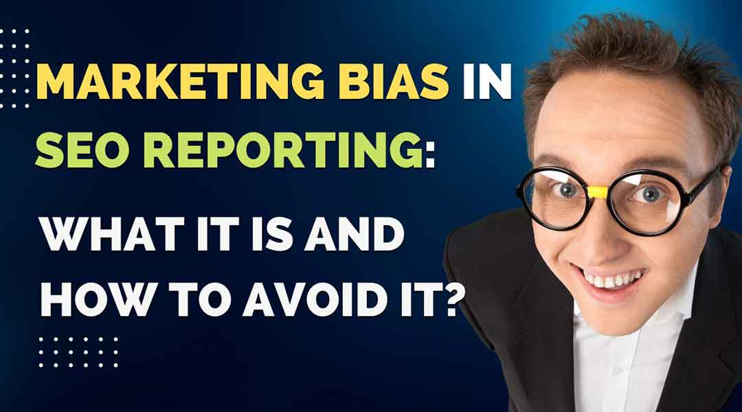 What Is Marketing Bias and How to Avoid It in SEO Reporting?