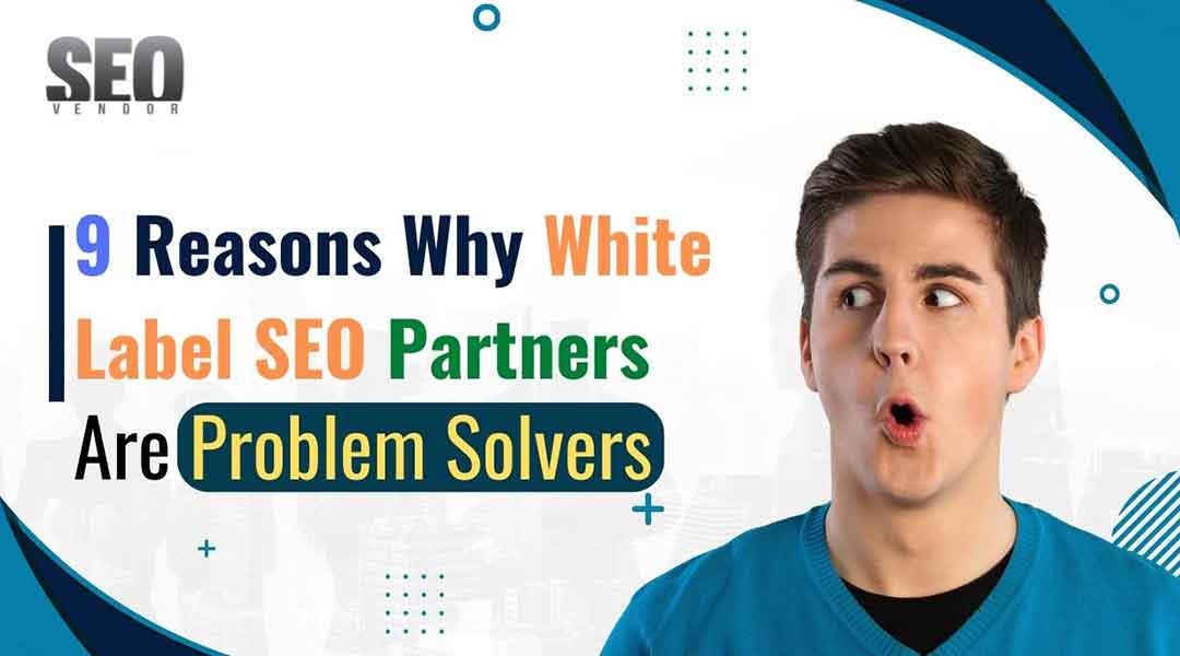 9 Reasons Why White Label SEO Partners Are Problem Solvers
