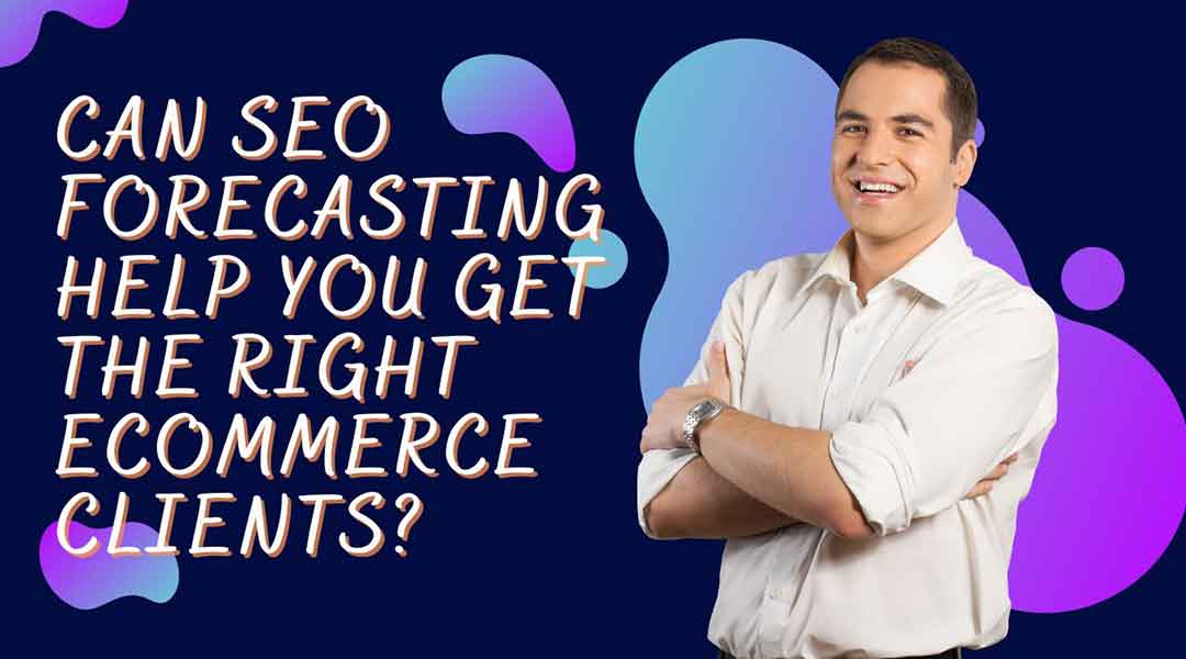 Can SEO Forecasting Help You Get the Right Ecommerce Clients?