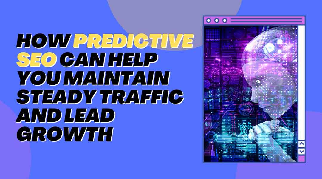 How Predictive SEO Can Help You Maintain Steady Traffic and Lead Growth