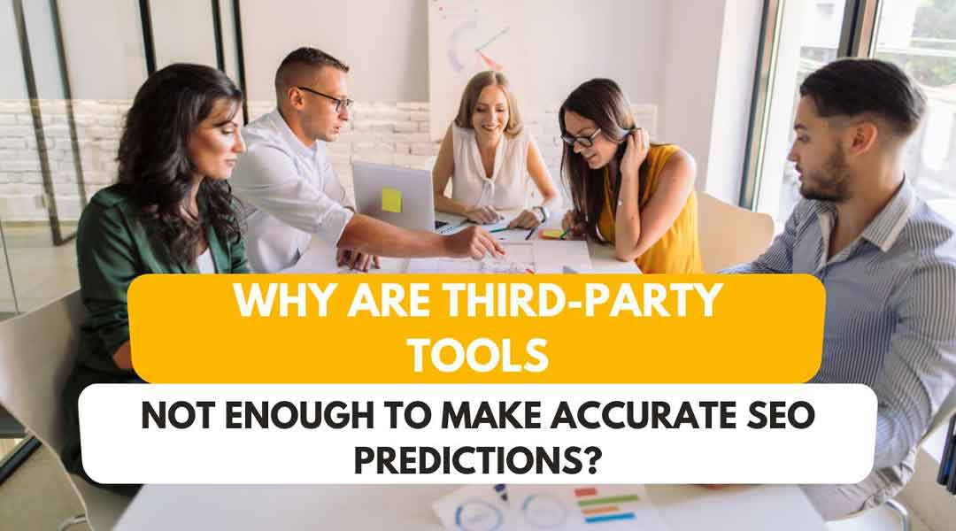 Why Are Third-Party Tools Not Enough to Make Accurate SEO Predictions?