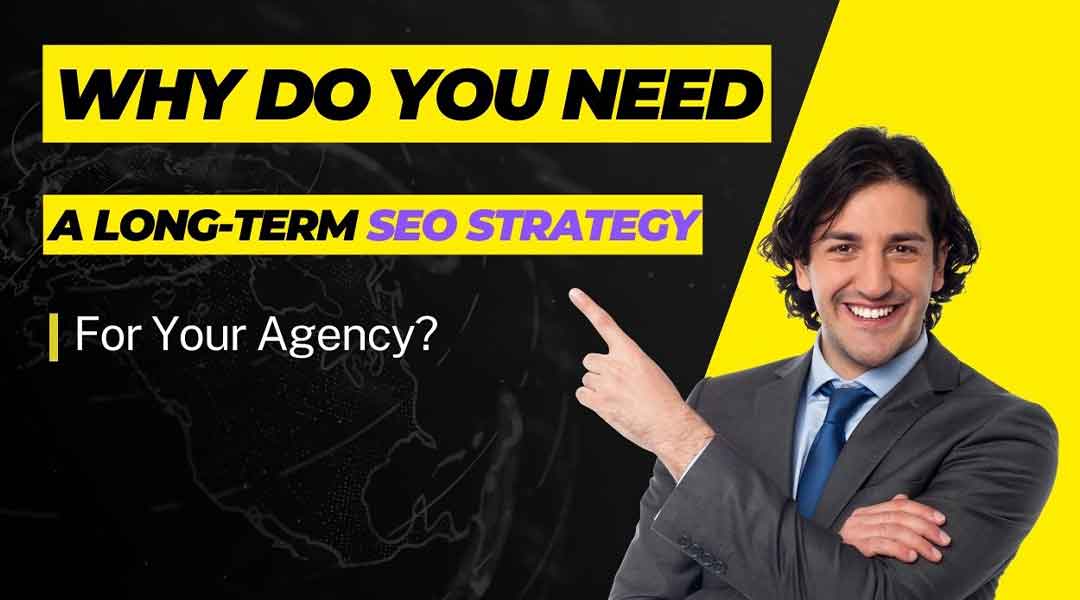Why Do You Need A Long-Term SEO Strategy For Your Agency
