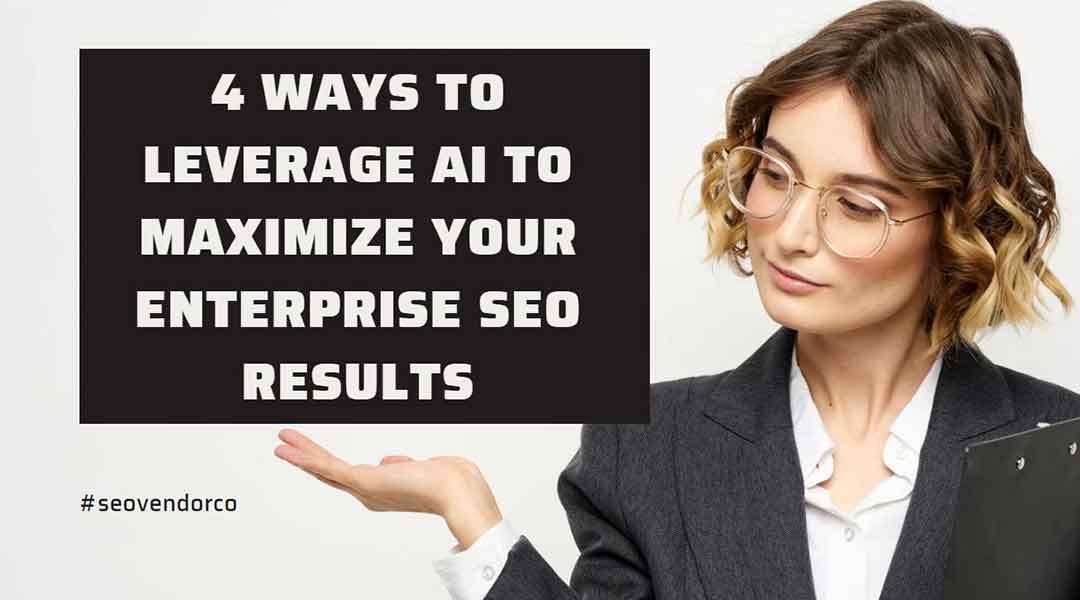 4 Ways to Leverage AI to Maximize Your Enterprise SEO Results