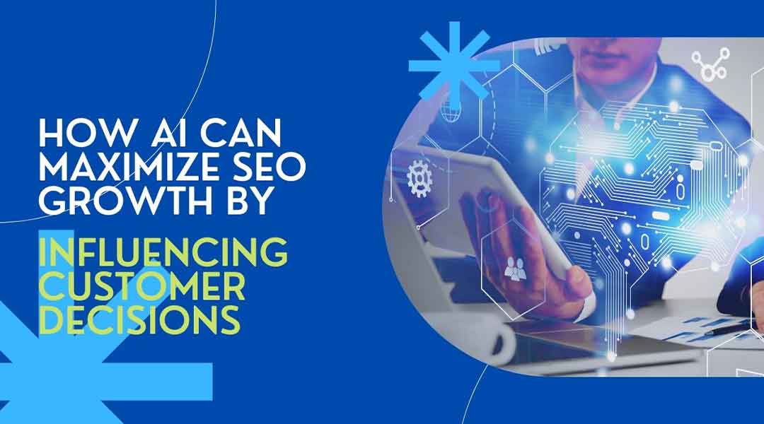 How AI Can Maximize SEO Growth By Influencing Customer Decisions