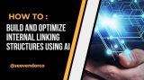 How to Build and Optimize Internal Linking Structures Using AI