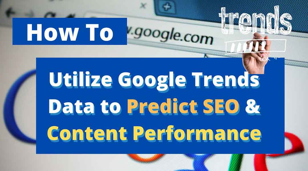 How to Utilize Google Trends Data to Predict SEO & Content Performance