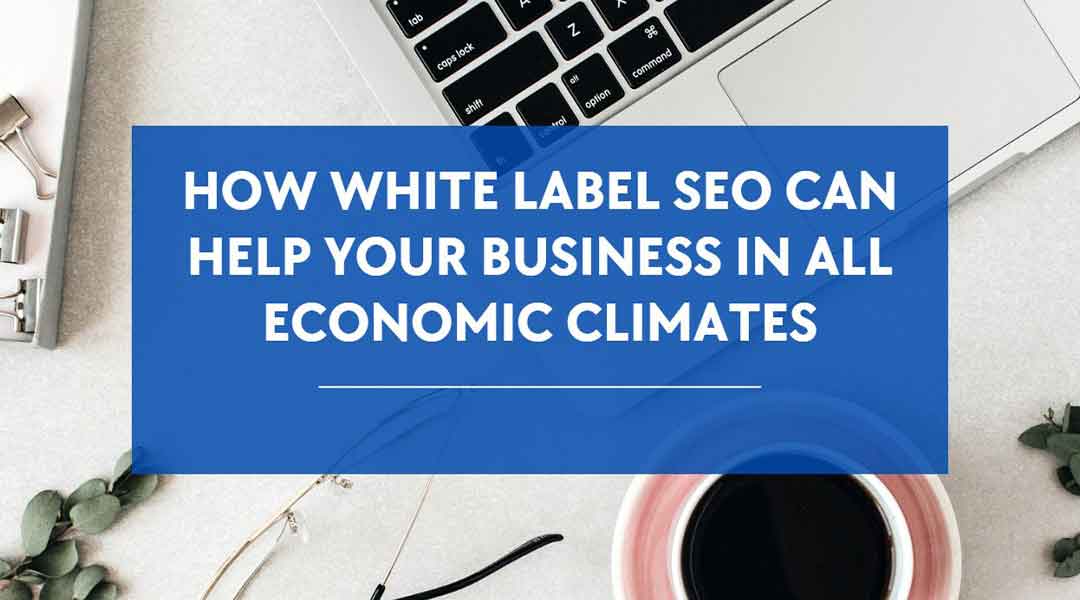 How White Label SEO Can Help Your Business In All Economic Climates
