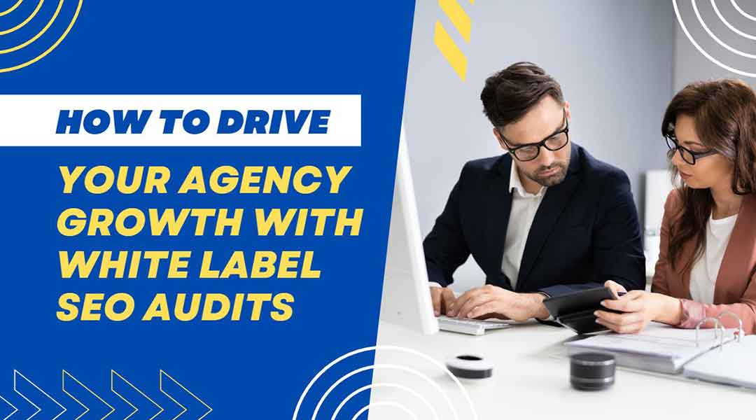 How to Drive Your Agency Growth With White Label SEO Audits