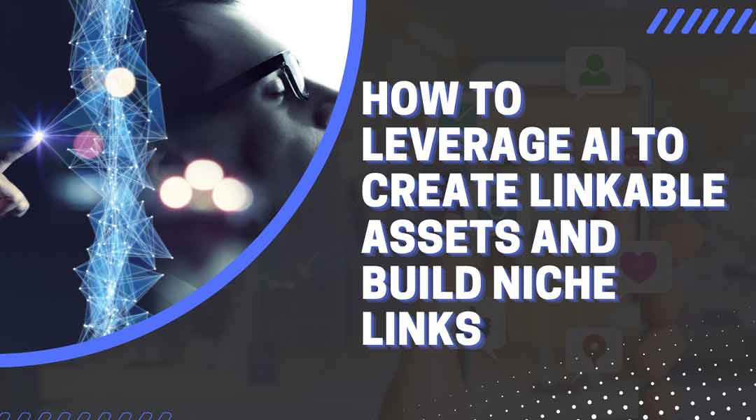 How to Leverage AI to Create Linkable Assets and Build Niche Links