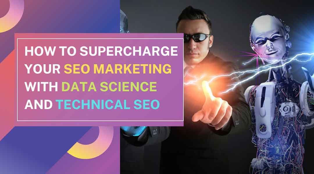 How to Supercharge Your SEO Marketing With Data Science And Technical SEO