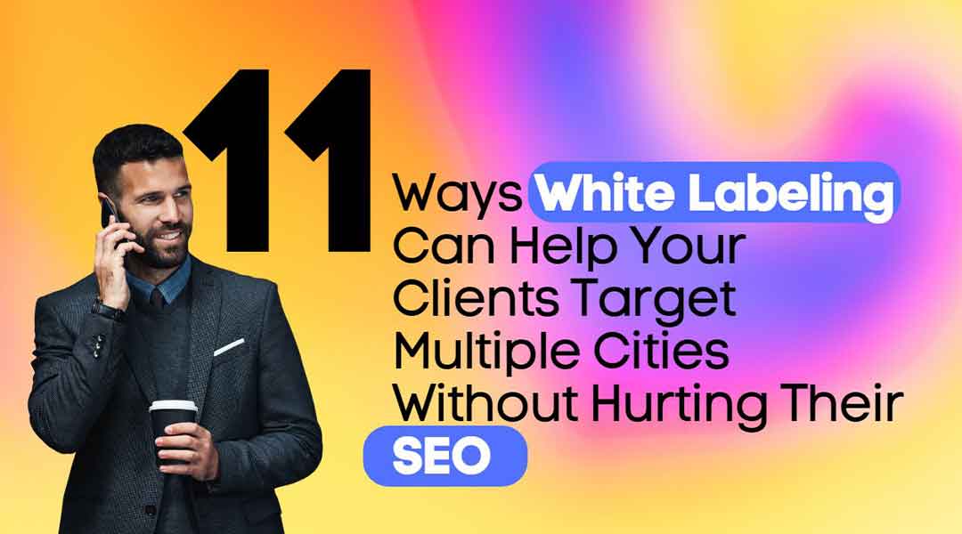 11 Ways White Labeling Can Help Your Clients Target Multiple Cities Without Hurting Their SEO