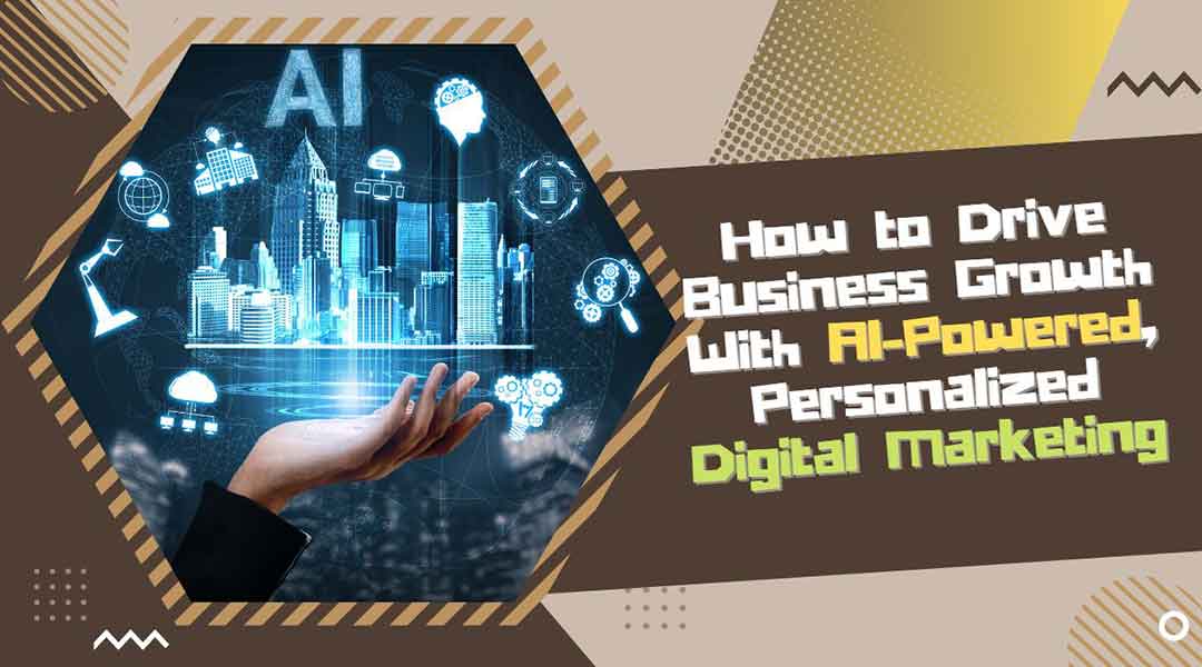 How to Drive Business Growth With AI-Powered, Personalized Digital Marketing