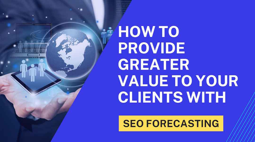 How to Provide Greater Value to Your Clients With SEO Forecasting