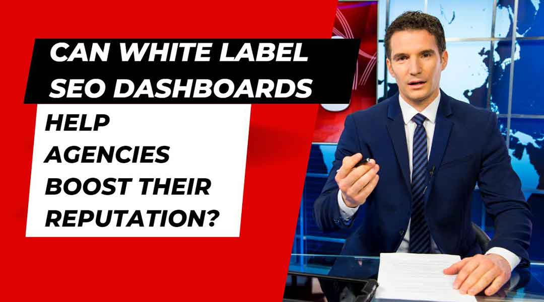 Can White Label SEO Dashboards Help Agencies Boost Their Reputation?