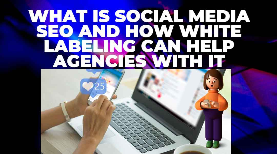 What Is Social Media SEO And How White Labeling Can Help Agencies With It