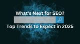 What's Next for SEO Top Trends to Expect in 2025